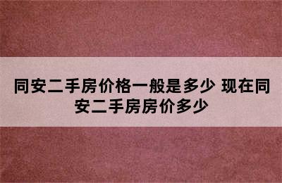 同安二手房价格一般是多少 现在同安二手房房价多少